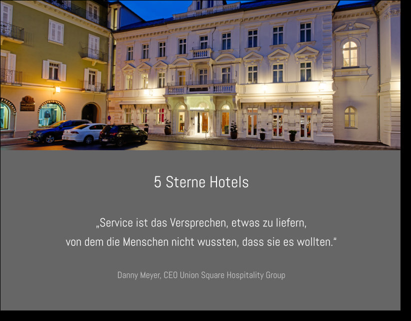5 Sterne Hotels „Service ist das Versprechen, etwas zu liefern, von dem die Menschen nicht wussten, dass sie es wollten.“  Danny Meyer, CEO Union Square Hospitality Group